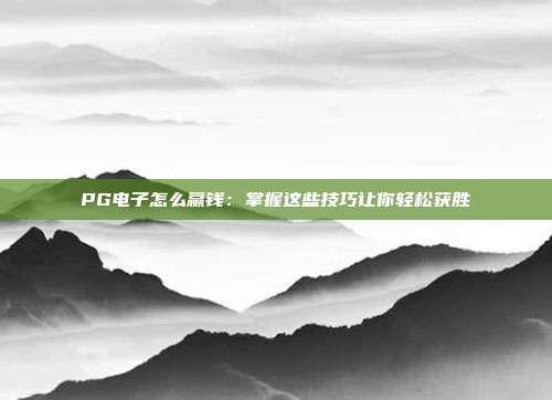 PG电子怎么赢钱:掌握这些技巧让你轻松获胜
