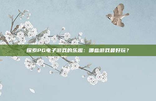 探索PG电子游戏的乐趣：哪些游戏最好玩？