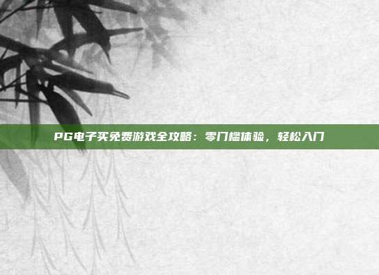 PG电子买免费游戏全攻略:零门槛体验,轻松入门