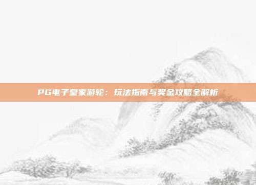 PG电子皇家游轮：玩法指南与奖金攻略全解析