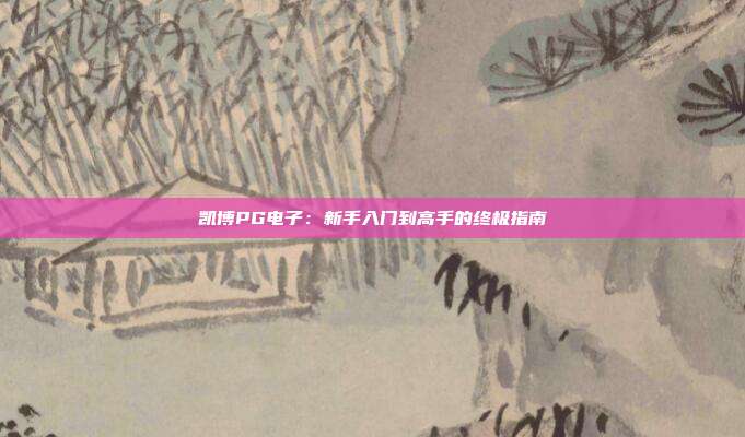 凯博PG电子：新手入门到高手的终极指南