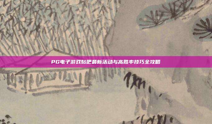PG电子游戏贴吧最新活动与高胜率技巧全攻略