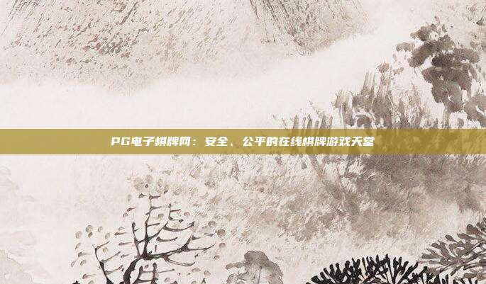 PG电子棋牌网：安全、公平的在线棋牌游戏天堂