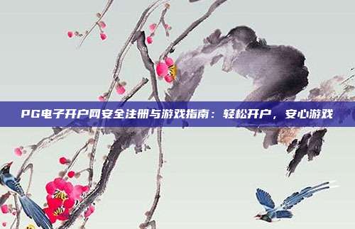 PG电子开户网安全注册与游戏指南：轻松开户，安心游戏