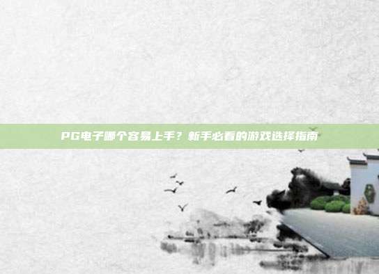 PG电子哪个容易上手？新手必看的游戏选择指南