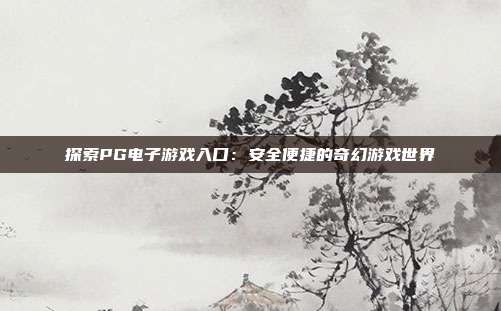 探索PG电子游戏入口：安全便捷的奇幻游戏世界