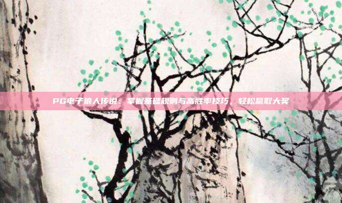 PG电子狼人传说：掌握基础规则与高胜率技巧，轻松赢取大奖