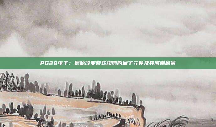 PG28电子：揭秘改变游戏规则的量子元件及其应用前景
