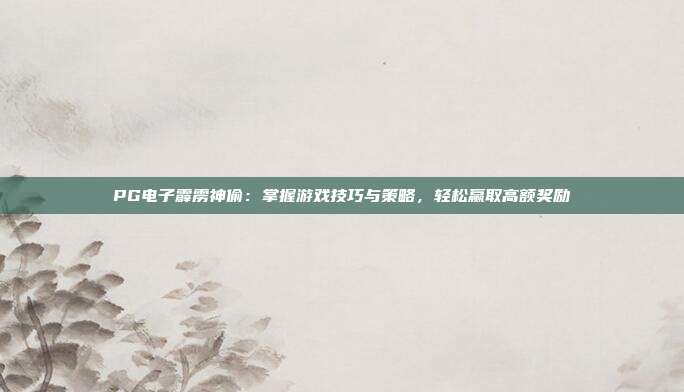 PG电子霹雳神偷：掌握游戏技巧与策略，轻松赢取高额奖励