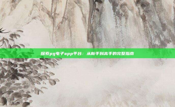 探索pg电子app平台:从新手到高手的完整指南