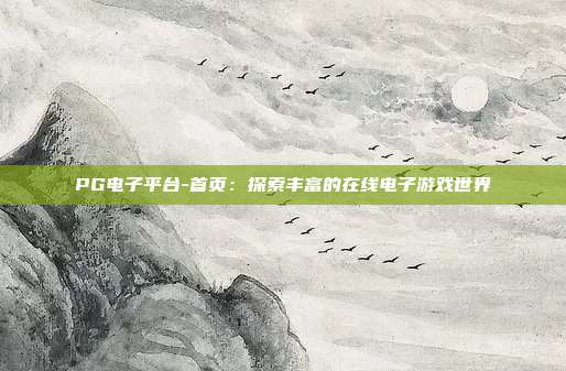 PG电子平台-首页：探索丰富的在线电子游戏世界