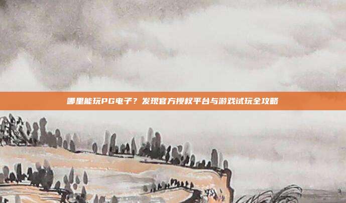 哪里能玩PG电子？发现官方授权平台与游戏试玩全攻略