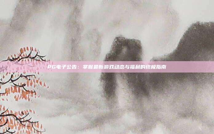PG电子公告：掌握最新游戏动态与福利的终极指南