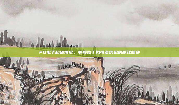 PG电子超级辣椒：掌握拉丁风情老虎机的赢钱秘诀