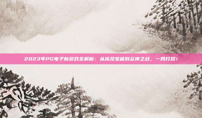 2023年PG电子新游戏全解析：从埃及宝藏到众神之战，一网打尽！