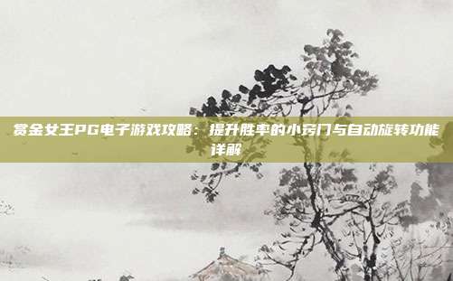 赏金女王PG电子游戏攻略:提升胜率的小窍门与自动旋转功能详解