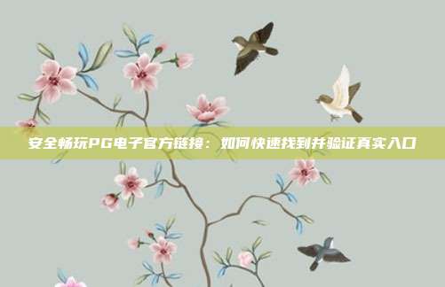 安全畅玩PG电子官方链接:如何快速找到并验证真实入口