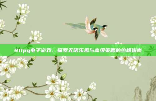 911pg电子游戏：探索无限乐趣与高级策略的终极指南