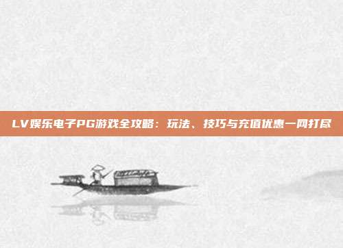 LV娱乐电子PG游戏全攻略：玩法、技巧与充值优惠一网打尽