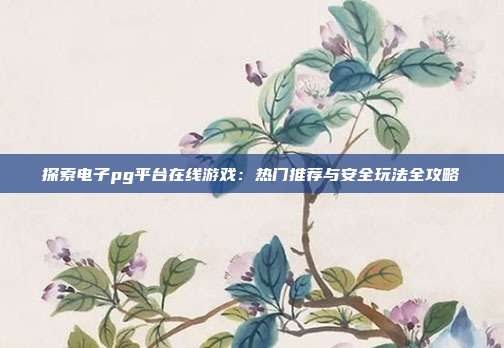 探索电子pg平台在线游戏：热门推荐与安全玩法全攻略