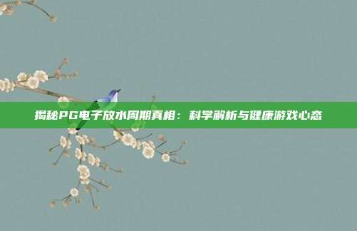 揭秘PG电子放水周期真相:科学解析与健康游戏心态