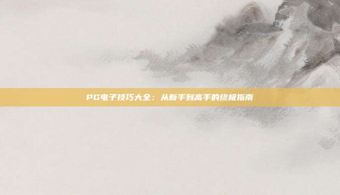 PG电子技巧大全：从新手到高手的终极指南