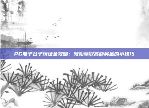 PG电子台子玩法全攻略：轻松赢取高额奖金的小技巧