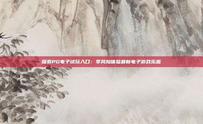 探索PG电子试玩入口：零风险体验最新电子游戏乐趣