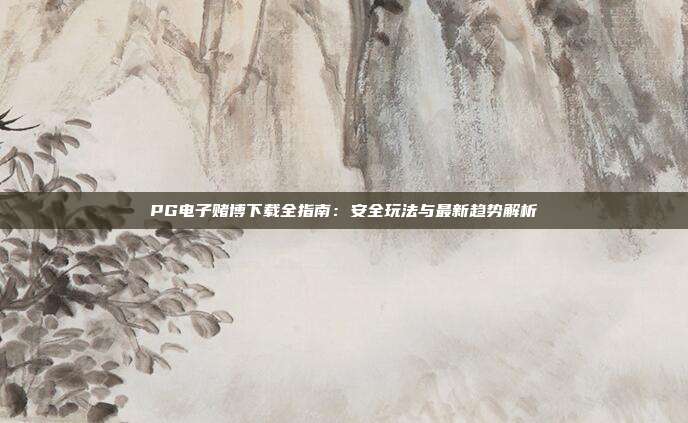 PG电子赌博下载全指南：安全玩法与最新趋势解析