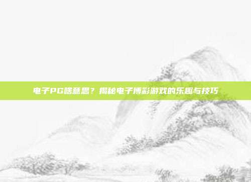 电子PG啥意思？揭秘电子博彩游戏的乐趣与技巧