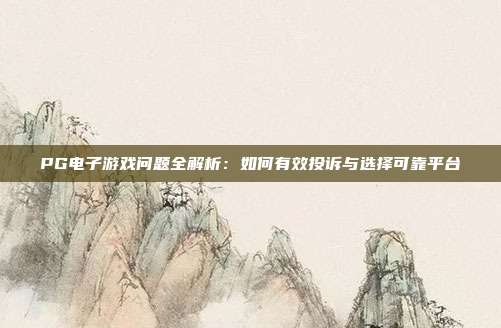 PG电子游戏问题全解析：如何有效投诉与选择可靠平台