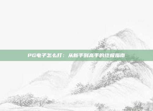 PG电子怎么打：从新手到高手的终极指南