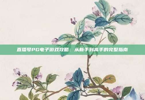 直播号PG电子游戏攻略：从新手到高手的完整指南