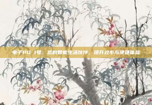 电子PG 1号：您的智能生活伙伴，提升效率与便捷体验