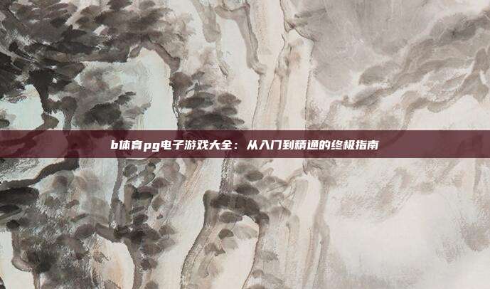 b体育pg电子游戏大全:从入门到精通的终极指南