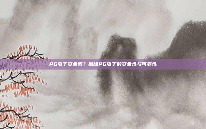 PG电子安全吗？揭秘PG电子的安全性与可靠性