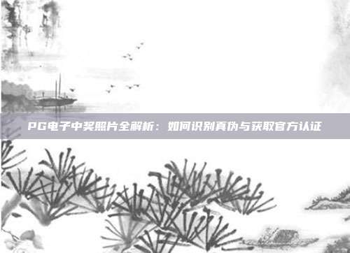 PG电子中奖照片全解析：如何识别真伪与获取官方认证