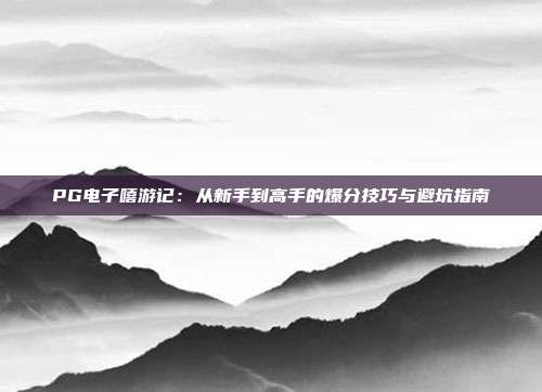 PG电子嘻游记:从新手到高手的爆分技巧与避坑指南