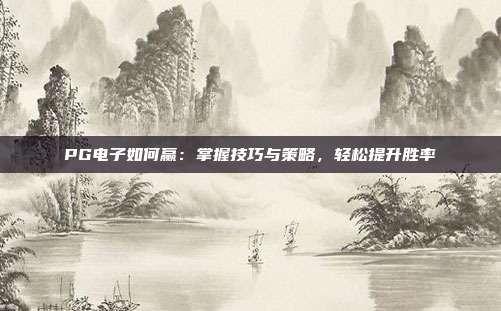PG电子如何赢：掌握技巧与策略，轻松提升胜率