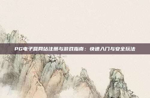 PG电子营网站注册与游戏指南：快速入门与安全玩法