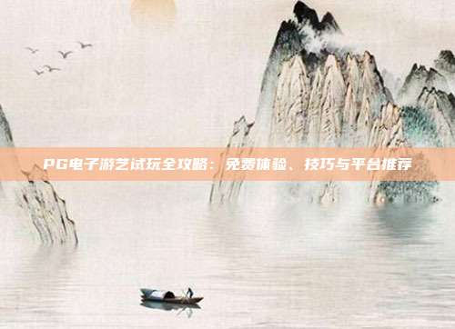PG电子游艺试玩全攻略：免费体验、技巧与平台推荐