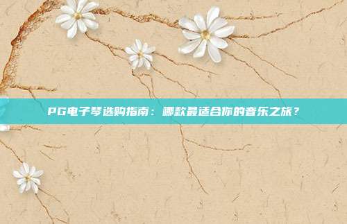 PG电子琴选购指南：哪款最适合你的音乐之旅？
