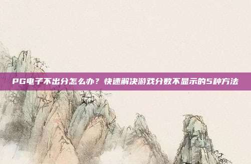 PG电子不出分怎么办？快速解决游戏分数不显示的5种方法