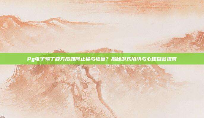 Pg电子输了四万后如何止损与恢复？揭秘游戏陷阱与心理自救指南