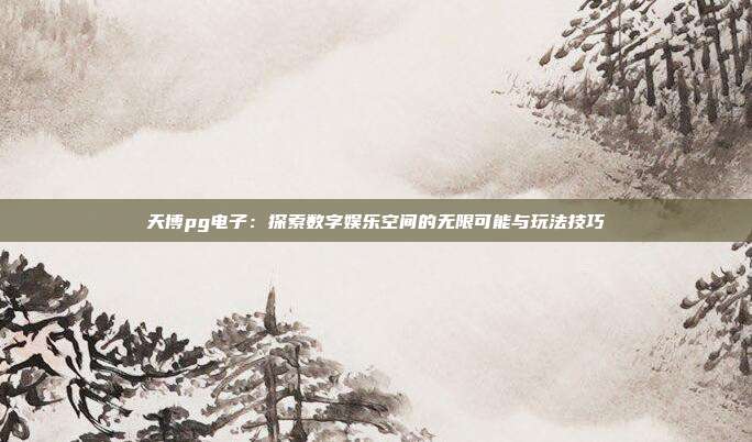 天博pg电子：探索数字娱乐空间的无限可能与玩法技巧