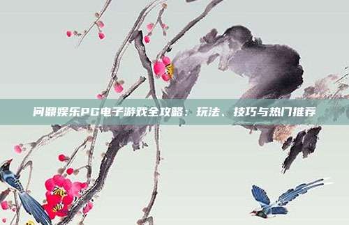 问鼎娱乐PG电子游戏全攻略：玩法、技巧与热门推荐