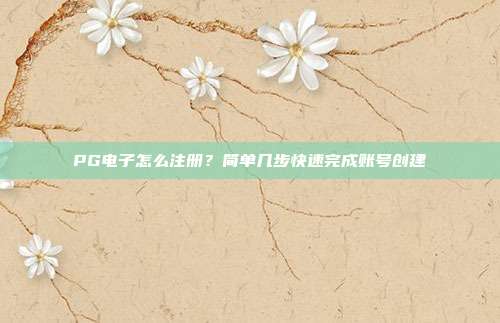 PG电子怎么注册？简单几步快速完成账号创建