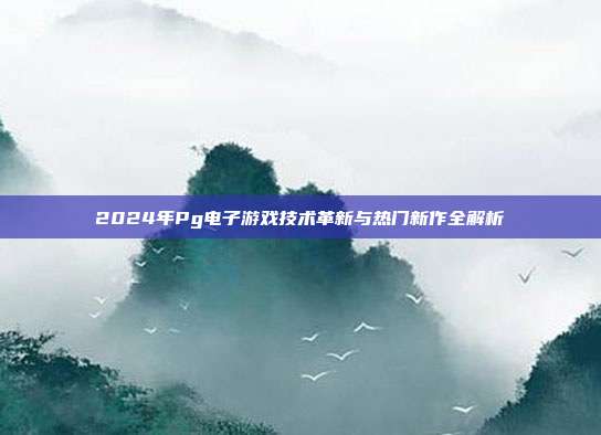 2024年Pg电子游戏技术革新与热门新作全解析