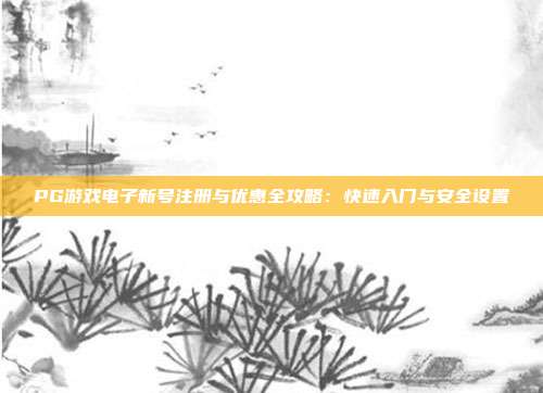 PG游戏电子新号注册与优惠全攻略：快速入门与安全设置