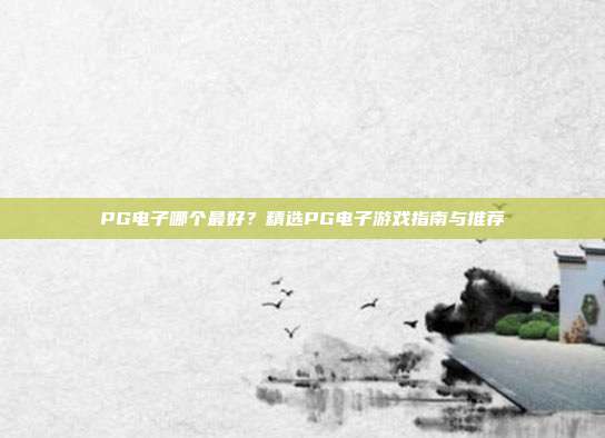 PG电子哪个最好？精选PG电子游戏指南与推荐